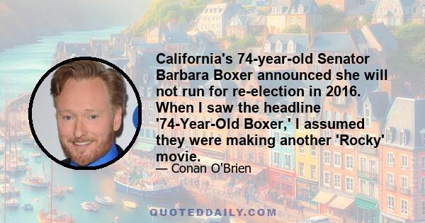 California's 74-year-old Senator Barbara Boxer announced she will not run for re-election in 2016. When I saw the headline '74-Year-Old Boxer,' I assumed they were making another 'Rocky' movie.