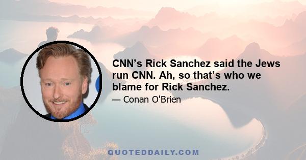 CNN’s Rick Sanchez said the Jews run CNN. Ah, so that’s who we blame for Rick Sanchez.