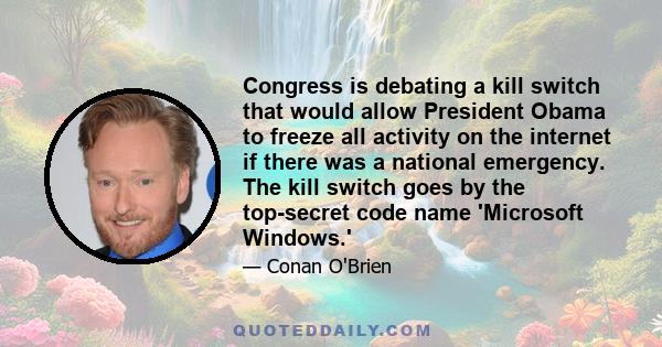 Congress is debating a kill switch that would allow President Obama to freeze all activity on the internet if there was a national emergency. The kill switch goes by the top-secret code name 'Microsoft Windows.'