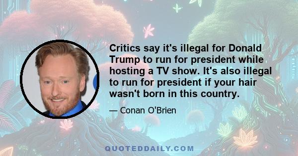 Critics say it's illegal for Donald Trump to run for president while hosting a TV show. It's also illegal to run for president if your hair wasn't born in this country.