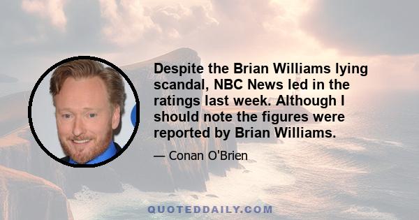 Despite the Brian Williams lying scandal, NBC News led in the ratings last week. Although I should note the figures were reported by Brian Williams.