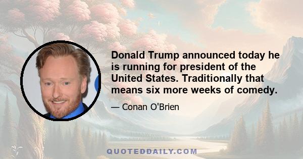 Donald Trump announced today he is running for president of the United States. Traditionally that means six more weeks of comedy.