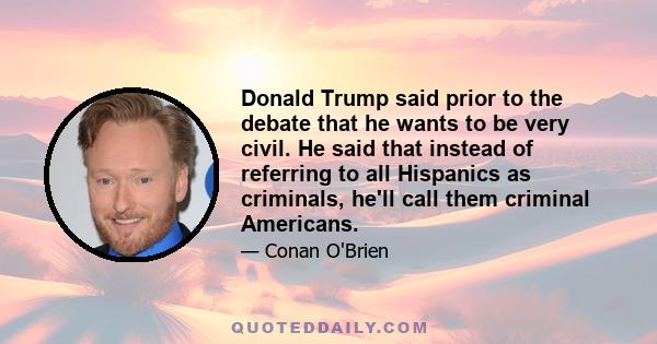 Donald Trump said prior to the debate that he wants to be very civil. He said that instead of referring to all Hispanics as criminals, he'll call them criminal Americans.