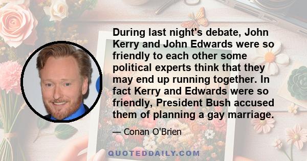 During last night's debate, John Kerry and John Edwards were so friendly to each other some political experts think that they may end up running together. In fact Kerry and Edwards were so friendly, President Bush