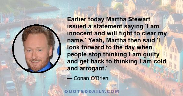 Earlier today Martha Stewart issued a statement saying 'I am innocent and will fight to clear my name.' Yeah, Martha then said 'I look forward to the day when people stop thinking I am guilty and get back to thinking I