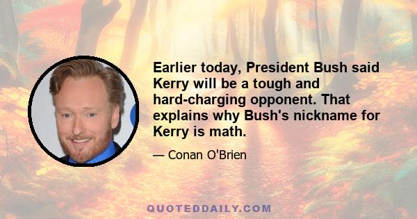 Earlier today, President Bush said Kerry will be a tough and hard-charging opponent. That explains why Bush's nickname for Kerry is math.