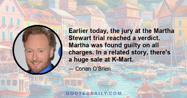 Earlier today, the jury at the Martha Stewart trial reached a verdict. Martha was found guilty on all charges. In a related story, there's a huge sale at K-Mart.