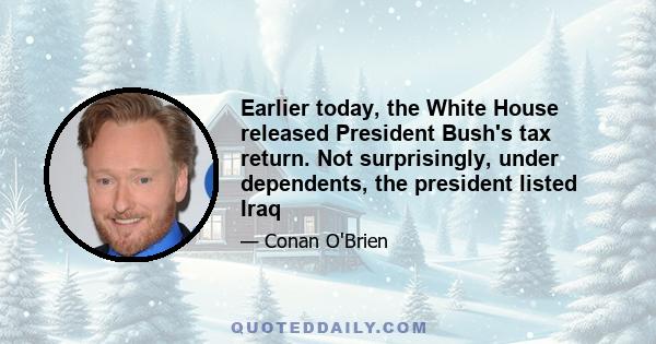 Earlier today, the White House released President Bush's tax return. Not surprisingly, under dependents, the president listed Iraq