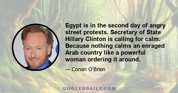 Egypt is in the second day of angry street protests. Secretary of State Hillary Clinton is calling for calm. Because nothing calms an enraged Arab country like a powerful woman ordering it around.