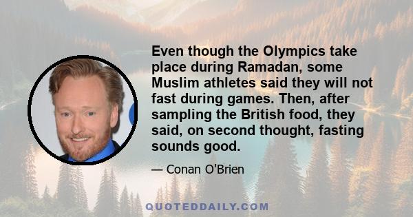 Even though the Olympics take place during Ramadan, some Muslim athletes said they will not fast during games. Then, after sampling the British food, they said, on second thought, fasting sounds good.