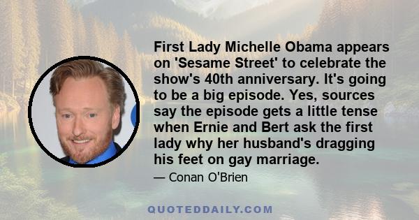First Lady Michelle Obama appears on 'Sesame Street' to celebrate the show's 40th anniversary. It's going to be a big episode. Yes, sources say the episode gets a little tense when Ernie and Bert ask the first lady why