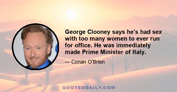 George Clooney says he's had sex with too many women to ever run for office. He was immediately made Prime Minister of Italy.