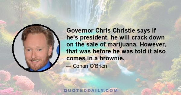 Governor Chris Christie says if he's president, he will crack down on the sale of marijuana. However, that was before he was told it also comes in a brownie.