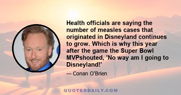 Health officials are saying the number of measles cases that originated in Disneyland continues to grow. Which is why this year after the game the Super Bowl MVPshouted, 'No way am I going to Disneyland!'