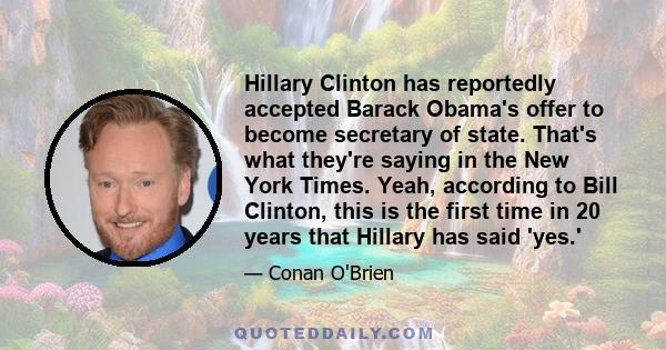 Hillary Clinton has reportedly accepted Barack Obama's offer to become secretary of state. That's what they're saying in the New York Times. Yeah, according to Bill Clinton, this is the first time in 20 years that