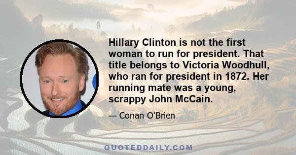 Hillary Clinton is not the first woman to run for president. That title belongs to Victoria Woodhull, who ran for president in 1872. Her running mate was a young, scrappy John McCain.