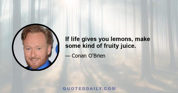 If life gives you lemons, make some kind of fruity juice.