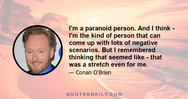 I'm a paranoid person. And I think - I'm the kind of person that can come up with lots of negative scenarios. But I remembered thinking that seemed like - that was a stretch even for me.