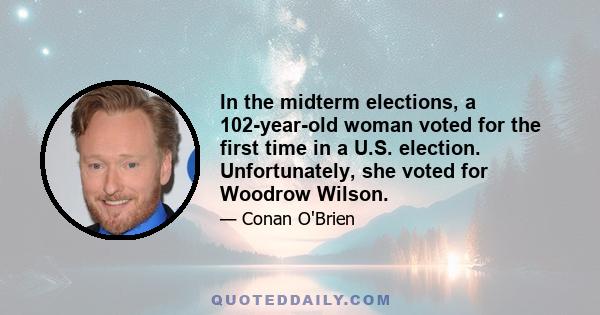 In the midterm elections, a 102-year-old woman voted for the first time in a U.S. election. Unfortunately, she voted for Woodrow Wilson.