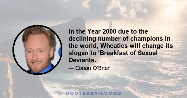 In the Year 2000 due to the declining number of champions in the world, Wheaties will change its slogan to 'Breakfast of Sexual Deviants.