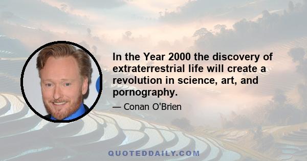 In the Year 2000 the discovery of extraterrestrial life will create a revolution in science, art, and pornography.