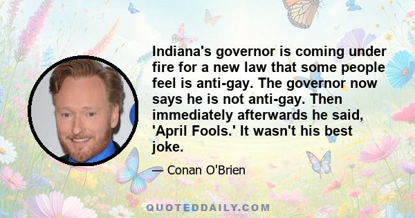 Indiana's governor is coming under fire for a new law that some people feel is anti-gay. The governor now says he is not anti-gay. Then immediately afterwards he said, 'April Fools.' It wasn't his best joke.