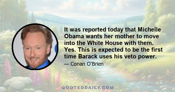 It was reported today that Michelle Obama wants her mother to move into the White House with them. Yes. This is expected to be the first time Barack uses his veto power.