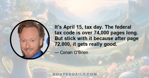 It's April 15, tax day. The federal tax code is over 74,000 pages long. But stick with it because after page 72,000, it gets really good.