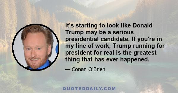 It's starting to look like Donald Trump may be a serious presidential candidate. If you're in my line of work, Trump running for president for real is the greatest thing that has ever happened.