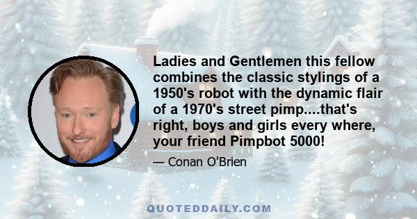 Ladies and Gentlemen this fellow combines the classic stylings of a 1950's robot with the dynamic flair of a 1970's street pimp....that's right, boys and girls every where, your friend Pimpbot 5000!