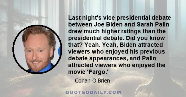 Last night's vice presidential debate between Joe Biden and Sarah Palin drew much higher ratings than the presidential debate. Did you know that? Yeah. Yeah, Biden attracted viewers who enjoyed his previous debate