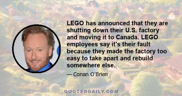 LEGO has announced that they are shutting down their U.S. factory and moving it to Canada. LEGO employees say it's their fault because they made the factory too easy to take apart and rebuild somewhere else.