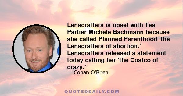 Lenscrafters is upset with Tea Partier Michele Bachmann because she called Planned Parenthood 'the Lenscrafters of abortion.' Lenscrafters released a statement today calling her 'the Costco of crazy.'