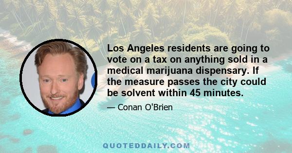 Los Angeles residents are going to vote on a tax on anything sold in a medical marijuana dispensary. If the measure passes the city could be solvent within 45 minutes.