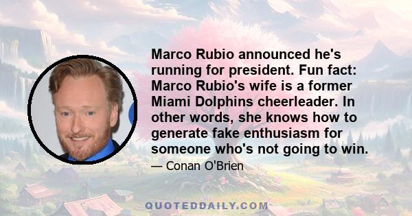 Marco Rubio announced he's running for president. Fun fact: Marco Rubio's wife is a former Miami Dolphins cheerleader. In other words, she knows how to generate fake enthusiasm for someone who's not going to win.