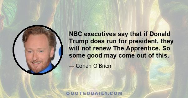 NBC executives say that if Donald Trump does run for president, they will not renew The Apprentice. So some good may come out of this.