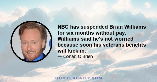 NBC has suspended Brian Williams for six months without pay. Williams said he's not worried because soon his veterans benefits will kick in.