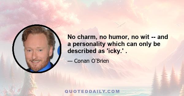 No charm, no humor, no wit -- and a personality which can only be described as 'icky.' .