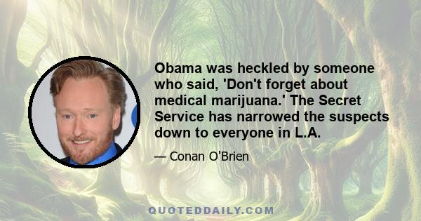 Obama was heckled by someone who said, 'Don't forget about medical marijuana.' The Secret Service has narrowed the suspects down to everyone in L.A.