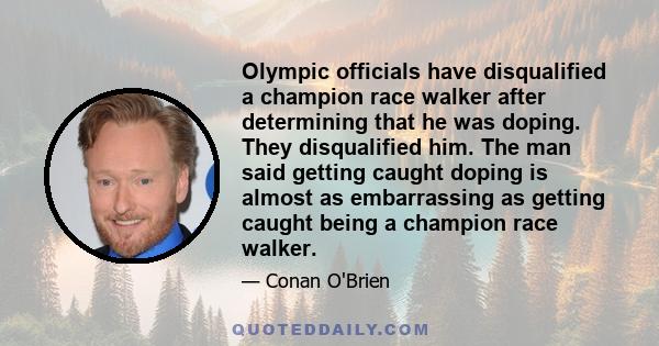 Olympic officials have disqualified a champion race walker after determining that he was doping. They disqualified him. The man said getting caught doping is almost as embarrassing as getting caught being a champion