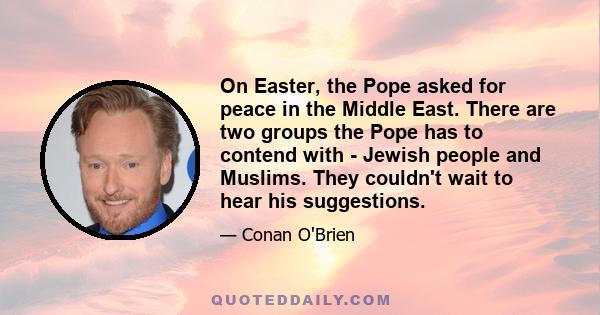 On Easter, the Pope asked for peace in the Middle East. There are two groups the Pope has to contend with - Jewish people and Muslims. They couldn't wait to hear his suggestions.