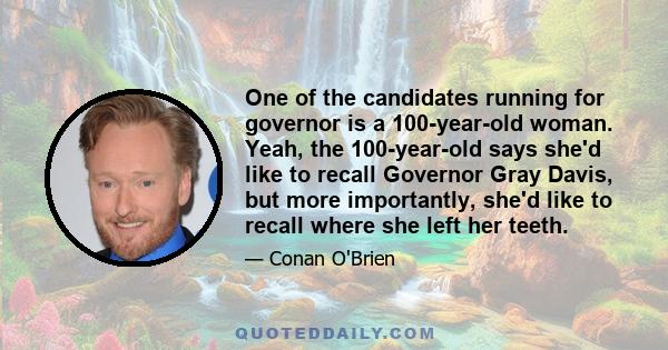 One of the candidates running for governor is a 100-year-old woman. Yeah, the 100-year-old says she'd like to recall Governor Gray Davis, but more importantly, she'd like to recall where she left her teeth.