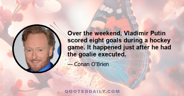 Over the weekend, Vladimir Putin scored eight goals during a hockey game. It happened just after he had the goalie executed.