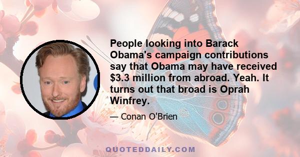 People looking into Barack Obama's campaign contributions say that Obama may have received $3.3 million from abroad. Yeah. It turns out that broad is Oprah Winfrey.