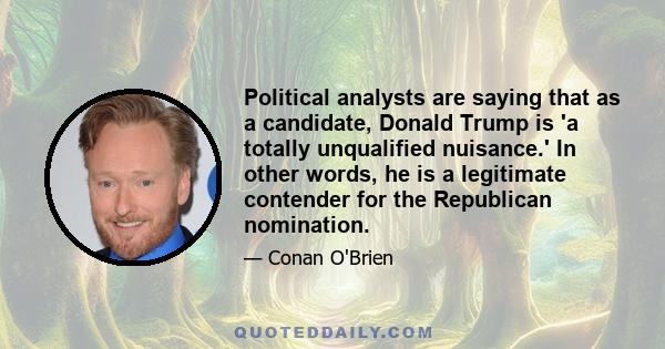 Political analysts are saying that as a candidate, Donald Trump is 'a totally unqualified nuisance.' In other words, he is a legitimate contender for the Republican nomination.