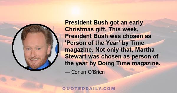 President Bush got an early Christmas gift. This week, President Bush was chosen as 'Person of the Year' by Time magazine. Not only that, Martha Stewart was chosen as person of the year by Doing Time magazine.