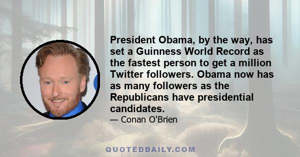 President Obama, by the way, has set a Guinness World Record as the fastest person to get a million Twitter followers. Obama now has as many followers as the Republicans have presidential candidates.