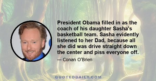 President Obama filled in as the coach of his daughter Sasha's basketball team. Sasha evidently listened to her Dad, because all she did was drive straight down the center and piss everyone off.