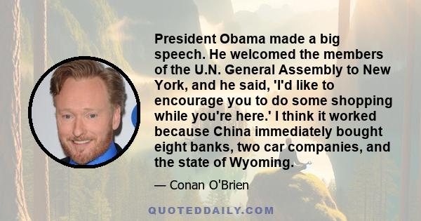 President Obama made a big speech. He welcomed the members of the U.N. General Assembly to New York, and he said, 'I'd like to encourage you to do some shopping while you're here.' I think it worked because China