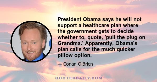 President Obama says he will not support a healthcare plan where the government gets to decide whether to, quote, 'pull the plug on Grandma.' Apparently, Obama's plan calls for the much quicker pillow option.